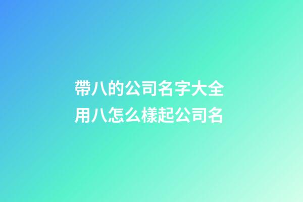 帶八的公司名字大全 用八怎么樣起公司名-第1張-公司起名-玄機派